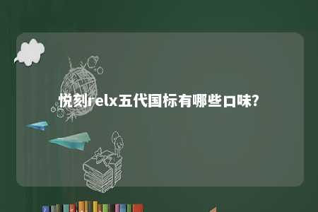 悦刻relx五代国标有哪些口味	？ 